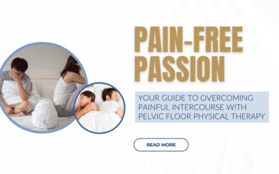 Pain-Free Passion: Your Guide to Overcoming Painful Intercourse with Pelvic Floor Physical Therapy